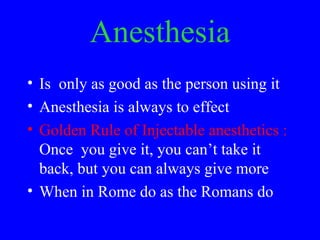 Anesthesia
• Is only as good as the person using it
• Anesthesia is always to effect
• Golden Rule of Injectable anestheti...