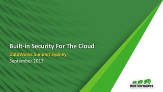 1 © Hortonworks Inc. 2011 – 2017. All Rights Reserved
Built-in Security For The Cloud
DataWorks Summit Sydney
September 2017
 