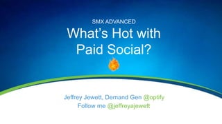 Jeffrey Jewett, Demand Gen @optify
SMX ADVANCED
What’s Hot with
Paid Social?
Follow me @jeffreyajewett
 