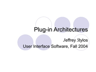 Plug-in Architectures J effrey  S tylos User Interface Software, Fall 2004 