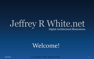 Welcome!
1/15/2016 © 2005 Jeffrey R. White, all rights reserved 1
Digital Architectural Illustrations
 