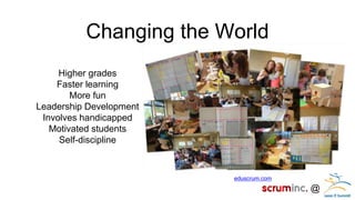 @ 
Changing the World 
eduscrum.com 
Higher grades 
Faster learning 
More fun 
Leadership Development 
Involves handicapped 
Motivated students 
Self-discipline  
