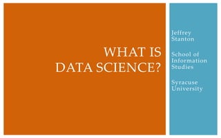 Jeffrey
                Stanton

      WHAT IS   School of
                Information
DATA SCIENCE?   Studies

                Syracuse
                University
 