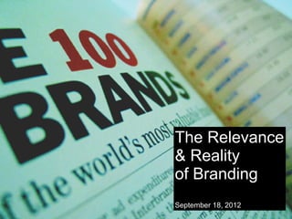 The Relevance
& Reality
of Branding
September 18, 2012
 