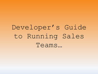 Developer’s Guide
to Running Sales
Teams…
 