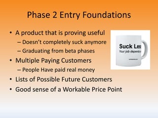 Phase 2 Entry Foundations
• A product that is proving useful
– Doesn’t completely suck anymore
– Graduating from beta phas...