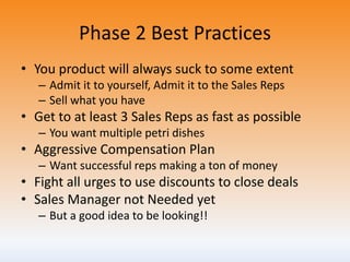 Phase 2 Best Practices
• You product will always suck to some extent
– Admit it to yourself, Admit it to the Sales Reps
– ...
