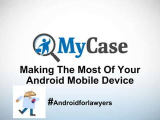 Making The Most Of Your
Android Mobile Device
#Androidforlawyers
 