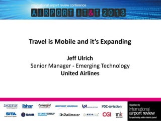 Travel is Mobile and it’s Expanding
Jeff Ulrich
Senior Manager - Emerging Technology
United Airlines

 