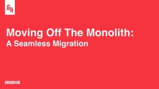 Moving Off The Monolith:
A Seamless Migration
 