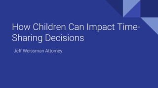 How Children Can Impact Time-
Sharing Decisions
Jeff Weissman Attorney
 