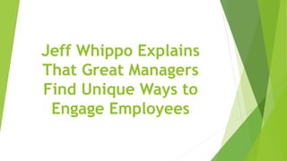Jeff Whippo Explains
That Great Managers
Find Unique Ways to
Engage Employees
 