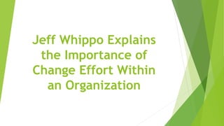 Jeff Whippo Explains
the Importance of
Change Effort Within
an Organization
 