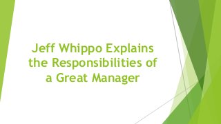 Jeff Whippo Explains
the Responsibilities of
a Great Manager
 