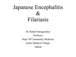 Japanese Encephalitis
&
Filariasis
Dr. Rahul Netragaonkar
Professor
Dept. Of Community Medicine
Zydus Medical College,
Dahod
 