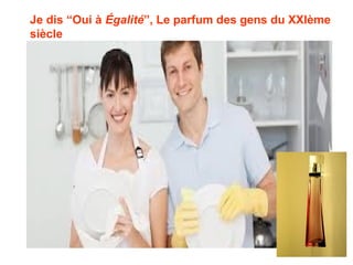Je dis “Oui à Égalité”, Le parfum des gens du XXIème
siècle
 