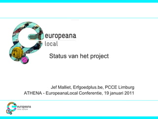 Status van het project



           Jef Malliet, Erfgoedplus.be, PCCE Limburg
ATHENA - EuropeanaLocal Conferentie, 19 januari 2011
 