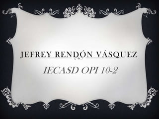 JEFREY RENDÓN VÁSQUEZ

   IECASD OPI 10-2
 