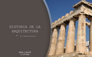 HISTORIA DE LA
ARQUITECTURA
- El Renacimiento
Jefrey J. silva M.
CI. 23770544
 