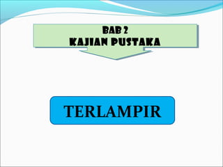 BAB 2
KAJIAN PUSTAKA
BAB 2
KAJIAN PUSTAKA
TERLAMPIR
 