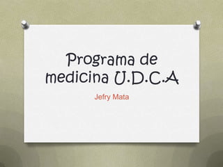 Programa de
medicina U.D.C.A
Jefry Mata
 