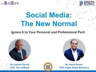 Social Media:
The New Normal
Ignore it to Your Personal and Professional Peril
Mr. Kemal Brown
CEO, Digita Global Marketing
 