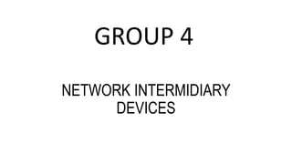 NETWORK INTERMIDIARY
DEVICES
GROUP 4
 