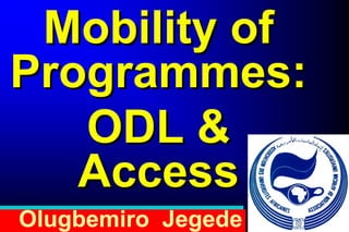 Mobility of
Programmes:
   ODL &
   Access
Olugbemiro Jegede
 