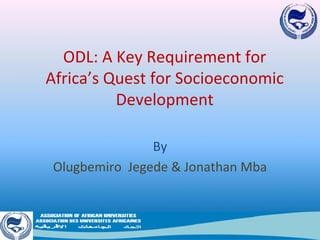 ODL: A Key Requirement for 
Africa’s Quest for Socioeconomic 
          Development

                 By
 Olugbemiro  Jegede & Jonathan Mba
 