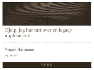 Hjelp, jeghartatt over en legacy applikasjon! Vegard Hartmann 09.09.2010 