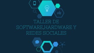 TALLER DE
SOFTWARE,HARDWARE Y
REDES SOCIALES
 