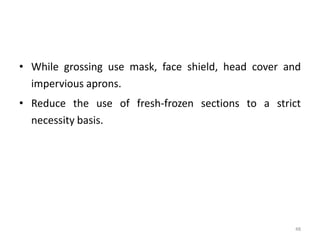 • While grossing use mask, face shield, head cover and
impervious aprons.
• Reduce the use of fresh-frozen sections to a strict
necessity basis.
48
 