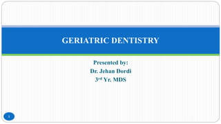 Presented by:
Dr. Jehan Dordi
3rd Yr. MDS
GERIATRIC DENTISTRY
1
 