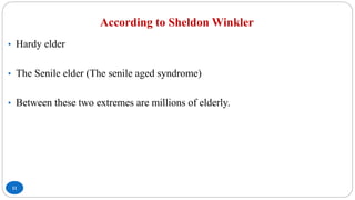 According to Sheldon Winkler
11
• Hardy elder
• The Senile elder (The senile aged syndrome)
• Between these two extremes are millions of elderly.
 