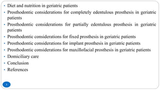 3
• Diet and nutrition in geriatric patients
• Prosthodontic considerations for completely edentulous prosthesis in geriatric
patients
• Prosthodontic considerations for partially edentulous prosthesis in geriatric
patients
• Prosthodontic considerations for fixed prosthesis in geriatric patients
• Prosthodontic considerations for implant prosthesis in geriatric patients
• Prosthodontic considerations for maxillofacial prosthesis in geriatric patients
• Domiciliary care
• Conclusion
• References
 