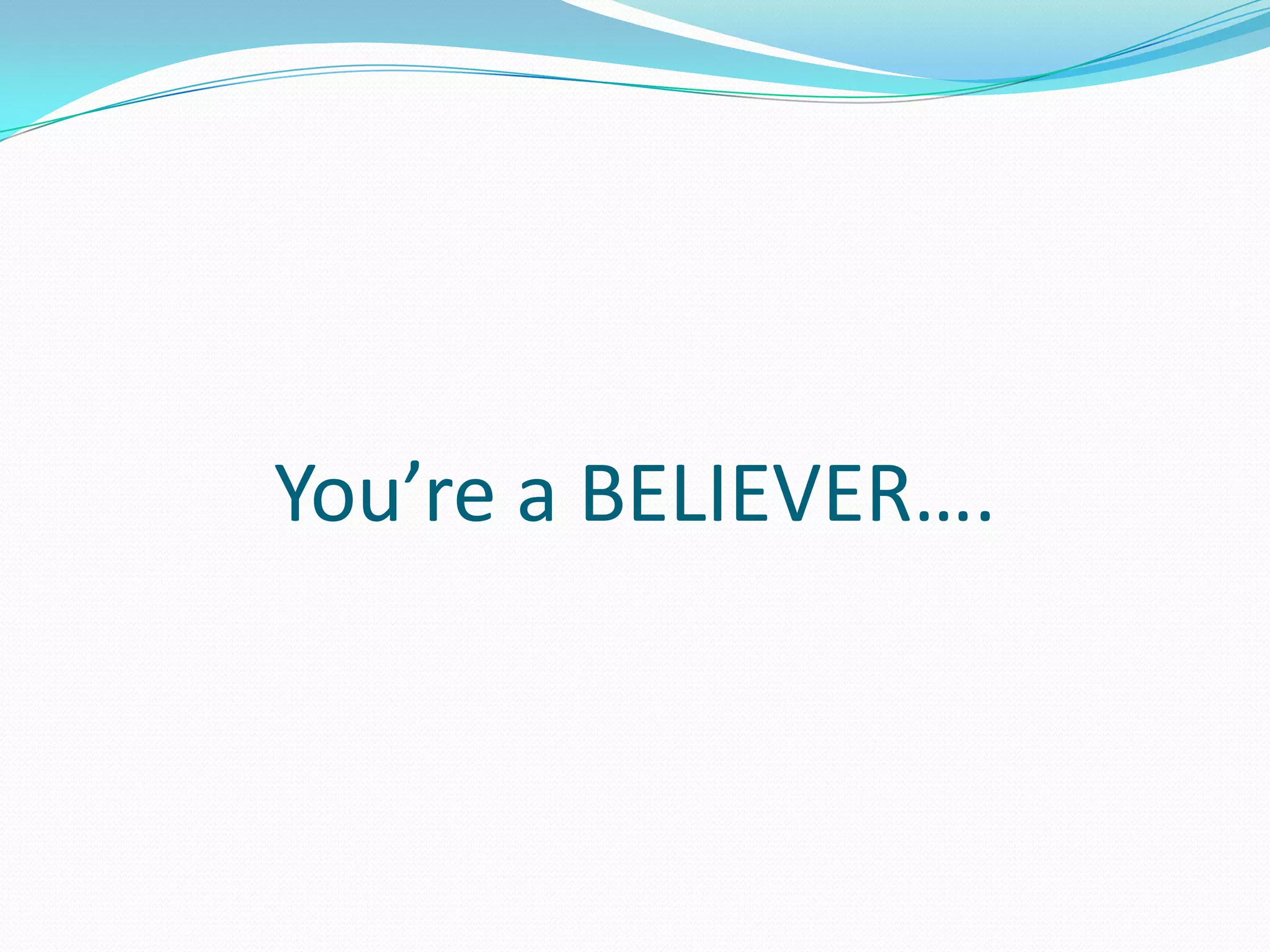 You’re a BELIEVER….
 