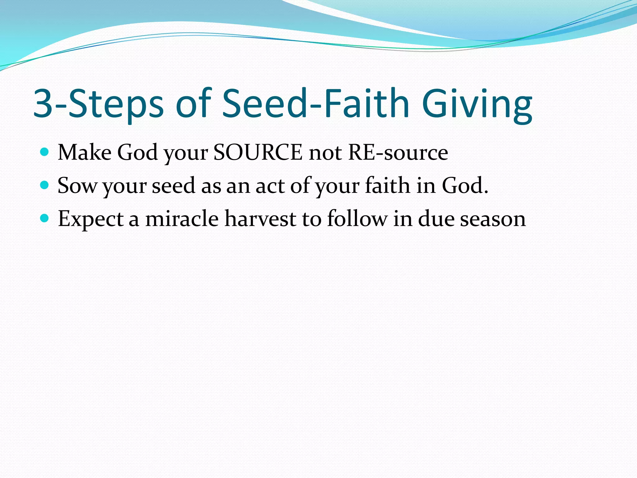 3-Steps of Seed-Faith Giving
 Make God your SOURCE not RE-source
 Sow your seed as an act of your faith in God.
 Expect a miracle harvest to follow in due season
 