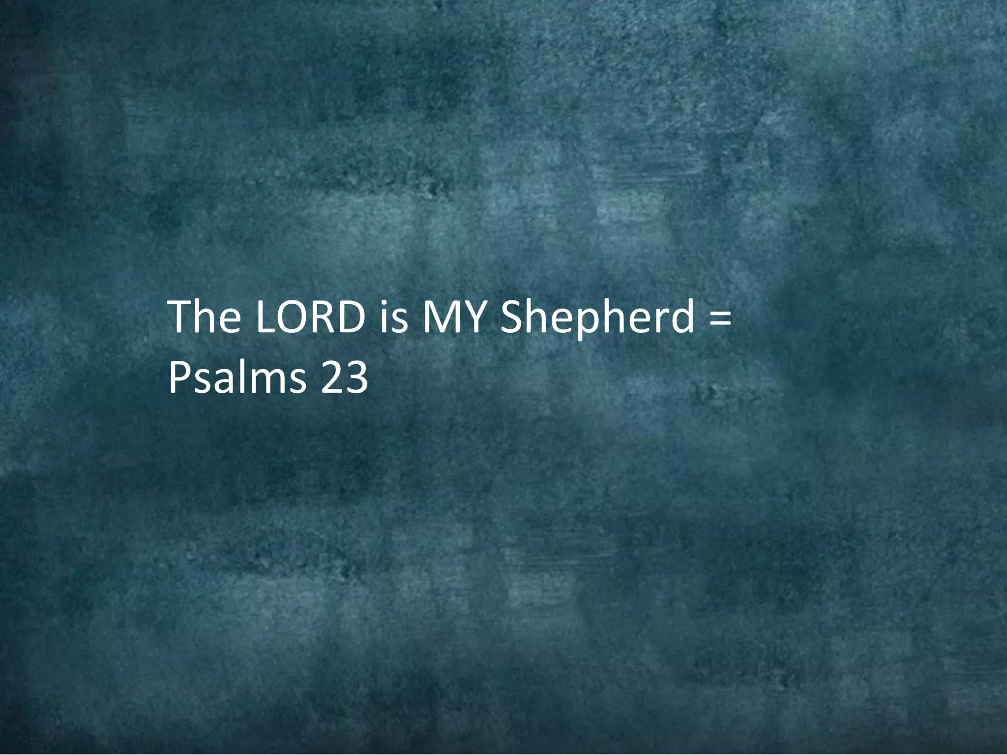The LORD is MY Shepherd =
Psalms 23
 