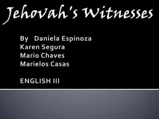 Jehovah'sWitnesses By  Daniela Espinoza Karen Segura Mario Chaves Marielos Casas ENGLISH III 