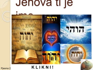 Jehova ti je
ime
Pjesma 2 K L I K N I !
 
