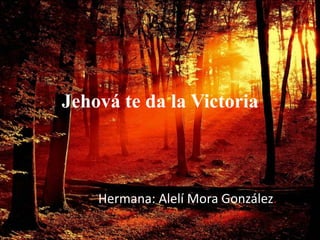 Jehová te da la Victoria
Hermana: Alelí Mora González.
 