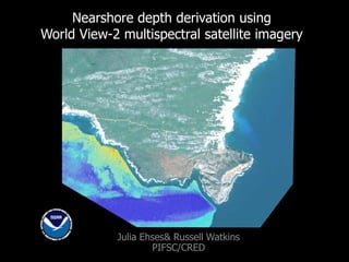 Nearshore depth derivation using
World View-2 multispectral satellite imagery
Julia Ehses& Russell Watkins
PIFSC/CRED
 