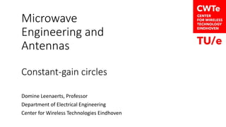 Microwave
Engineering and
Antennas
Constant-gain circles
Domine Leenaerts, Professor
Department of Electrical Engineering
Center for Wireless Technologies Eindhoven
 