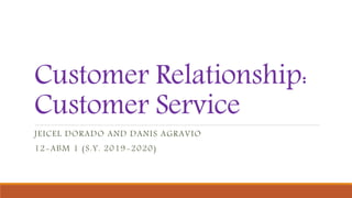 Customer Relationship:
Customer Service
JEICEL DORADO AND DANIS AGRAVIO
12-ABM 1 (S.Y. 2019-2020)
 