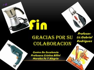 Fin
Gracias Por Su
Colaboracion
Profesor:
Lic.Gabriel
Rodriguez
Centro De Excelencia
Profesora Cristina Billini
Morales Fe Y Alegria
2-B
 