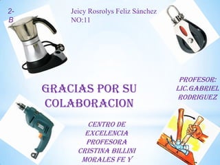 Jeicy Rosrolys Feliz Sánchez
NO:11
Gracias Por Su
Colaboracion
Profesor:
Lic.Gabriel
Rodriguez
Centro De
Excelencia
Profesora
Cristina Billini
Morales Fe Y
2-
B
 