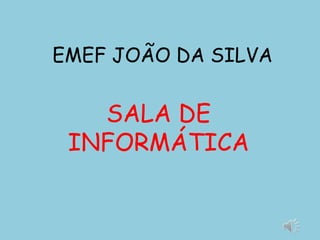 EMEF JOÃO DA SILVA


   SALA DE
 INFORMÁTICA
 