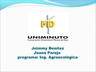 Jeimmy Benítez
       Joana Pareja
programa: Ing. Agroecológica
 