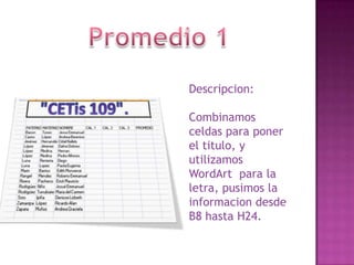 Descripcion:
Combinamos
celdas para poner
el titulo, y
utilizamos
WordArt para la
letra, pusimos la
informacion desde
B8 hasta H24.

 