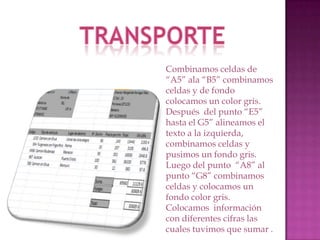 Combinamos celdas de
“A5” ala “B5” combinamos
celdas y de fondo
colocamos un color gris.
Después del punto “E5”
hasta el G5” alineamos el
texto a la izquierda,
combinamos celdas y
pusimos un fondo gris.
Luego del punto “A8” al
punto “G8” combinamos
celdas y colocamos un
fondo color gris.
Colocamos información
con diferentes cifras las
cuales tuvimos que sumar .

 